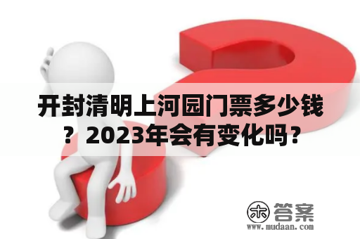 开封清明上河园门票多少钱？2023年会有变化吗？