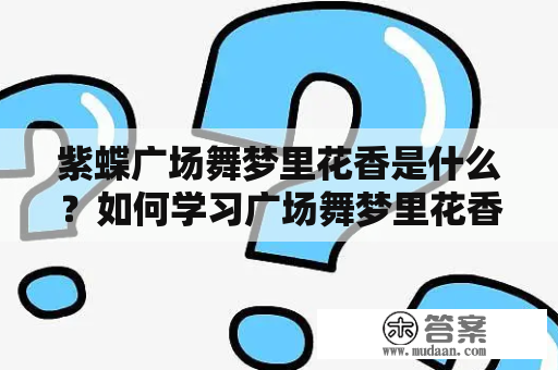 紫蝶广场舞梦里花香是什么？如何学习广场舞梦里花香？