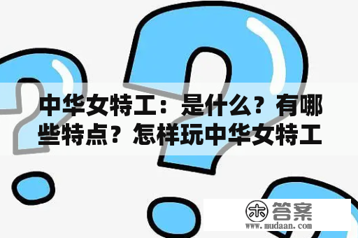 中华女特工：是什么？有哪些特点？怎样玩中华女特工小游戏？