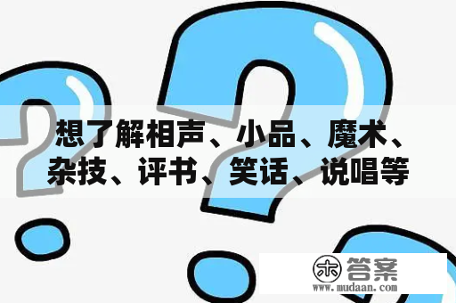 想了解相声、小品、魔术、杂技、评书、笑话、说唱等艺术形式？这些表演方式都有哪些独特之处？相声相声是一种充满中国文化特色的小品表演形式。相声通常由两个人共同表演，其中一个人称作“相声哥”，另一个人称作“相声弟子”，二人之间通过互相问答、对话、漫谈等方式，表达自己的观点、经验、人生感悟等等。相声的特点是轻松风趣、幽默诙谐、富有韵律感，广受观众喜爱。