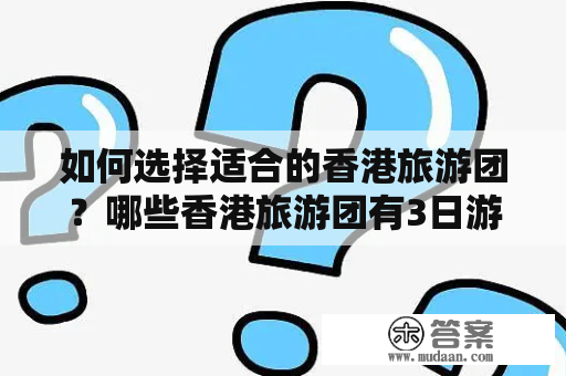 如何选择适合的香港旅游团？哪些香港旅游团有3日游的行程？