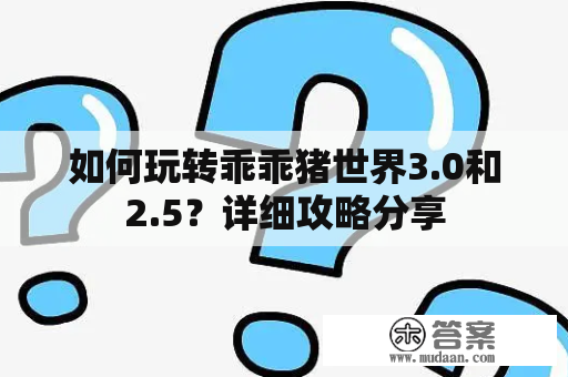 如何玩转乖乖猪世界3.0和2.5？详细攻略分享