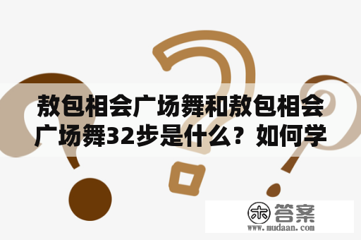 敖包相会广场舞和敖包相会广场舞32步是什么？如何学习？