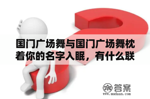 国门广场舞与国门广场舞枕着你的名字入眠，有什么联系？