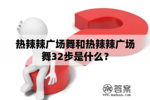 热辣辣广场舞和热辣辣广场舞32步是什么？