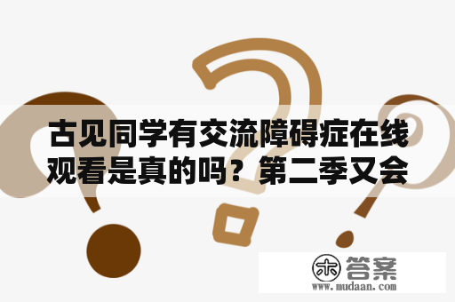 古见同学有交流障碍症在线观看是真的吗？第二季又会有什么新内容？