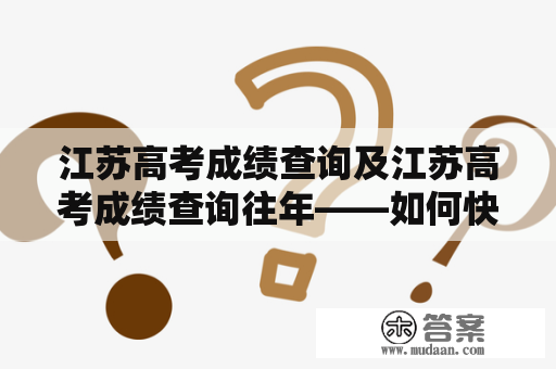 江苏高考成绩查询及江苏高考成绩查询往年——如何快速查询江苏高考成绩及历年数据？