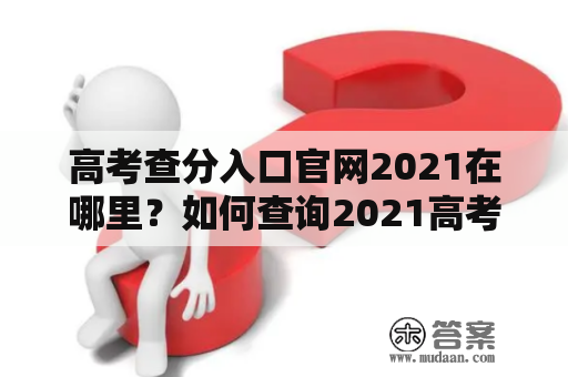 高考查分入口官网2021在哪里？如何查询2021高考成绩？河南高考成绩查询入口在哪？