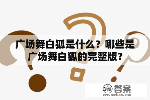 广场舞白狐是什么？哪些是广场舞白狐的完整版？