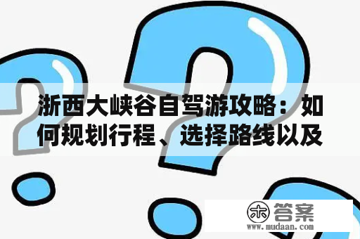 浙西大峡谷自驾游攻略：如何规划行程、选择路线以及注意事项