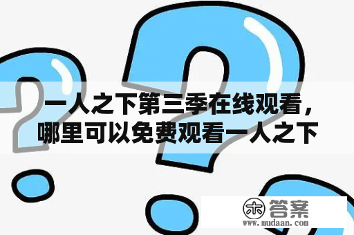 一人之下第三季在线观看，哪里可以免费观看一人之下第三季？