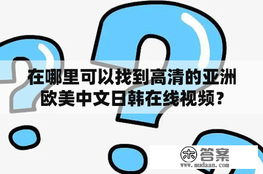 在哪里可以找到高清的亚洲欧美中文日韩在线视频？