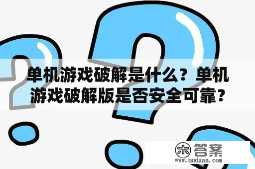 单机游戏破解是什么？单机游戏破解版是否安全可靠？