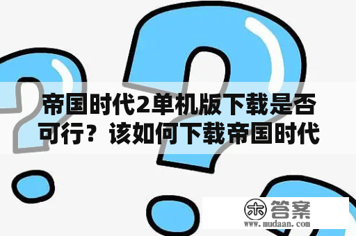 帝国时代2单机版下载是否可行？该如何下载帝国时代2单机版？