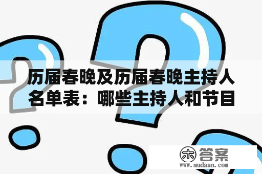 历届春晚及历届春晚主持人名单表：哪些主持人和节目广受欢迎？