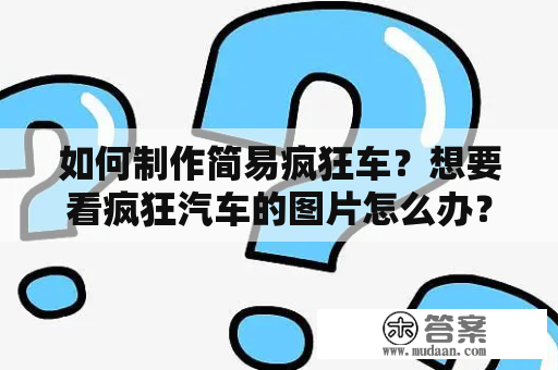 如何制作简易疯狂车？想要看疯狂汽车的图片怎么办？