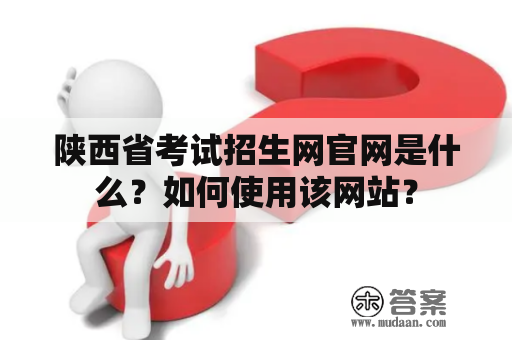 陕西省考试招生网官网是什么？如何使用该网站？