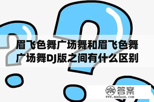 眉飞色舞广场舞和眉飞色舞广场舞DJ版之间有什么区别？