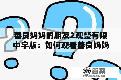 善良妈妈的朋友2观整有限中字版：如何观看善良妈妈的朋友2？