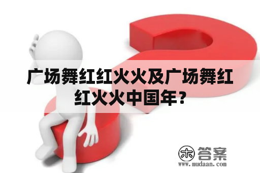 广场舞红红火火及广场舞红红火火中国年？