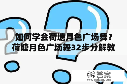 如何学会荷塘月色广场舞？荷塘月色广场舞32步分解教学！