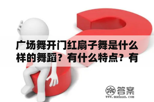 广场舞开门红扇子舞是什么样的舞蹈？有什么特点？有哪些值得学习的舞蹈视频？