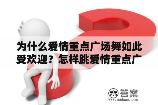 为什么爱情重点广场舞如此受欢迎？怎样跳爱情重点广场舞完整版？