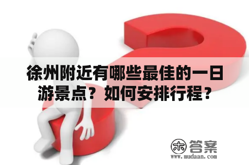 徐州附近有哪些最佳的一日游景点？如何安排行程？