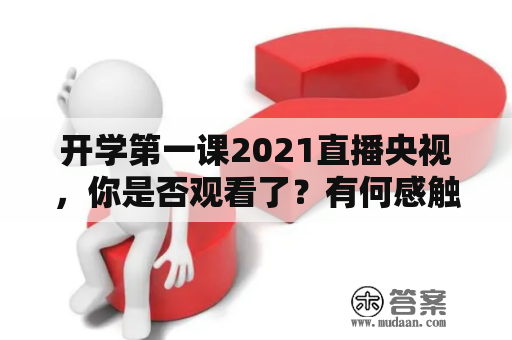 开学第一课2021直播央视，你是否观看了？有何感触？