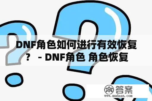 DNF角色如何进行有效恢复？ - DNF角色 角色恢复