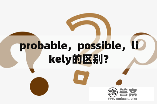 probable，possible，likely的区别？