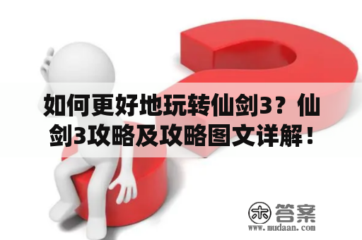 如何更好地玩转仙剑3？仙剑3攻略及攻略图文详解！