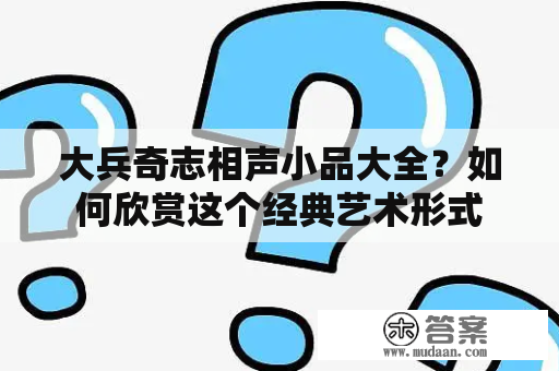 大兵奇志相声小品大全？如何欣赏这个经典艺术形式