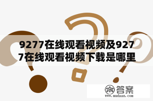 9277在线观看视频及9277在线观看视频下载是哪里提供的？如何便捷获得？