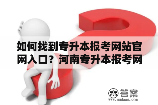 如何找到专升本报考网站官网入口？河南专升本报考网站官网入口在哪？