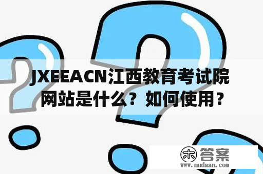 JXEEACN江西教育考试院网站是什么？如何使用？