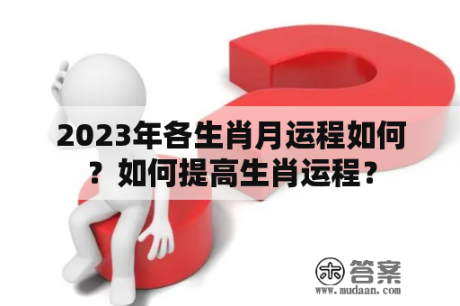 2023年各生肖月运程如何？如何提高生肖运程？