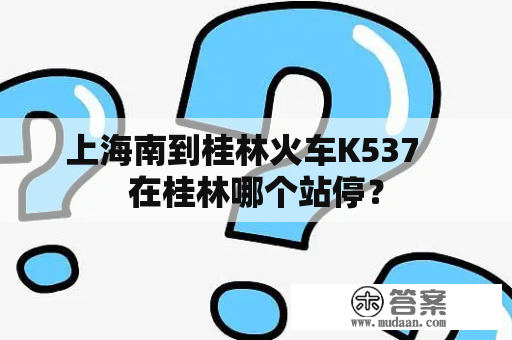 上海南到桂林火车K537   在桂林哪个站停？