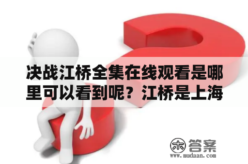 决战江桥全集在线观看是哪里可以看到呢？江桥是上海市松江区的一个镇，故事主要讲述的是上世纪80年代初，江桥发生了一场离奇的红色恶斗。两派人马在江桥镇展开了激烈的斗争，最终导致了数十人死亡。本剧以此为基础，展现了上海市在经济改革大潮下的历程与变化。