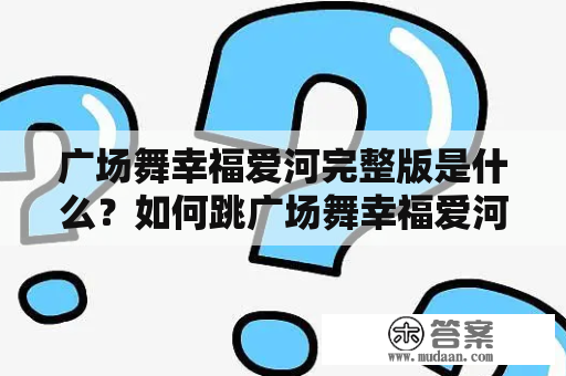 广场舞幸福爱河完整版是什么？如何跳广场舞幸福爱河？