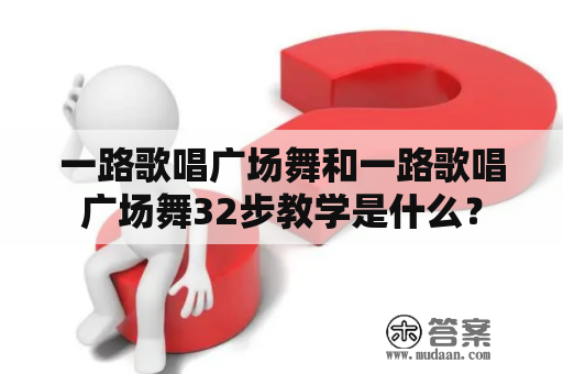 一路歌唱广场舞和一路歌唱广场舞32步教学是什么？