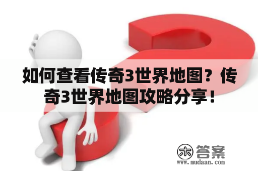 如何查看传奇3世界地图？传奇3世界地图攻略分享！