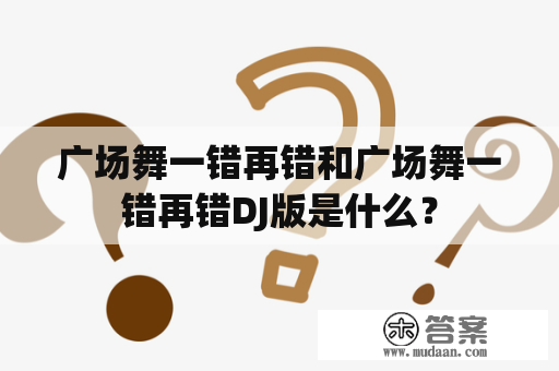 广场舞一错再错和广场舞一错再错DJ版是什么？