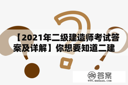 【2021年二级建造师考试答案及详解】你想要知道二建考试的答案及其详细解释吗？