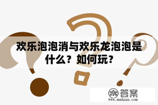 欢乐泡泡消与欢乐龙泡泡是什么？如何玩？