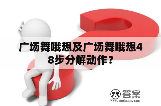 广场舞哦想及广场舞哦想48步分解动作？