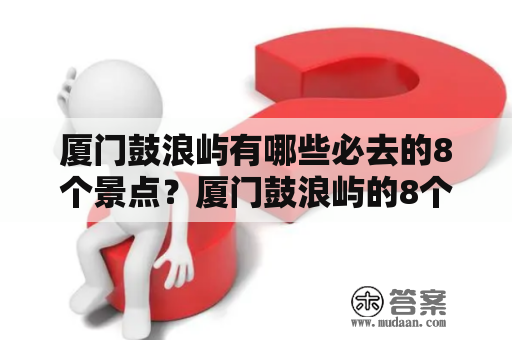 厦门鼓浪屿有哪些必去的8个景点？厦门鼓浪屿的8个景点及其特色是什么？