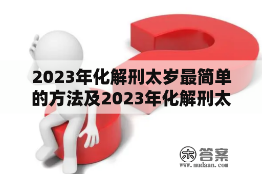 2023年化解刑太岁最简单的方法及2023年化解刑太岁最简单的方法鸡