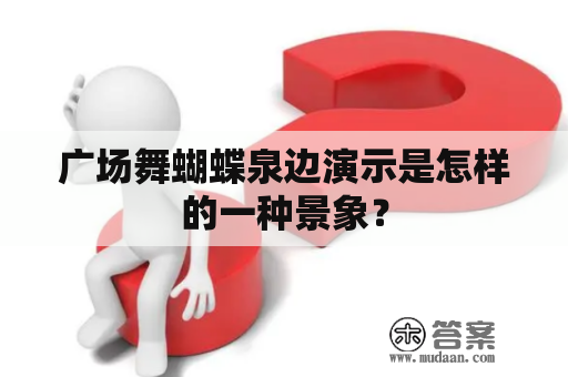 广场舞蝴蝶泉边演示是怎样的一种景象？