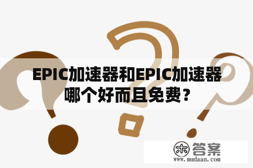 EPIC加速器和EPIC加速器哪个好而且免费？